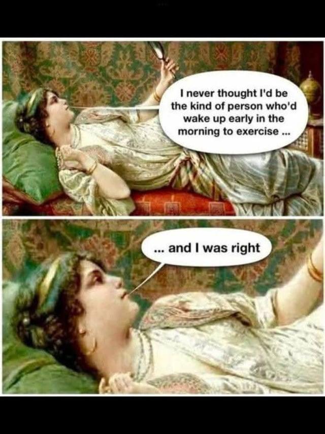 I never thought I'd be the kind of person who'd wake up early in the morning to exercise... ... and I was right