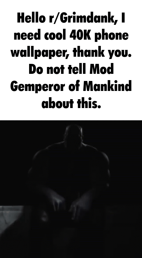 Hello r/Grimdank, I need cool 40K phone wallpaper, thank you. Do not tell Mod Gemperor of Mankind about this.
