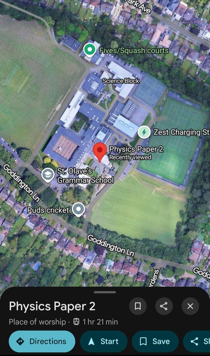 Goddington Ln ark Ave Fives/Squash courts Science Block 4 Zest Charging St Physics Paper 2 Recently viewed St. Olave's Grammar School Puds cricket Goddington Ln Physics Paper 2 . Place of worship 1 hr 21 min Directions 口 rdens go Goda ▲ Start ☐ Save < St