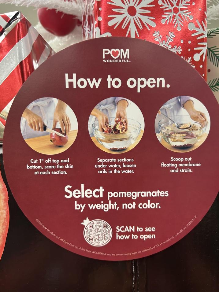 P❤M WONDERFUL How to open. Cut 1" off top and bottom, score the skin at each section. Separate sections under water, loosen arils in the water. Scoop out floating membrane and strain. Select pomegranates by weight, not color. SCAN to see 02022 POM Wonderful LLC. All Rights Reserved. POM, POM WONDERFUL, and the accompanying logos are trademarks of POM Wonderful LLC or its affiliates. PF220707-01 how to open