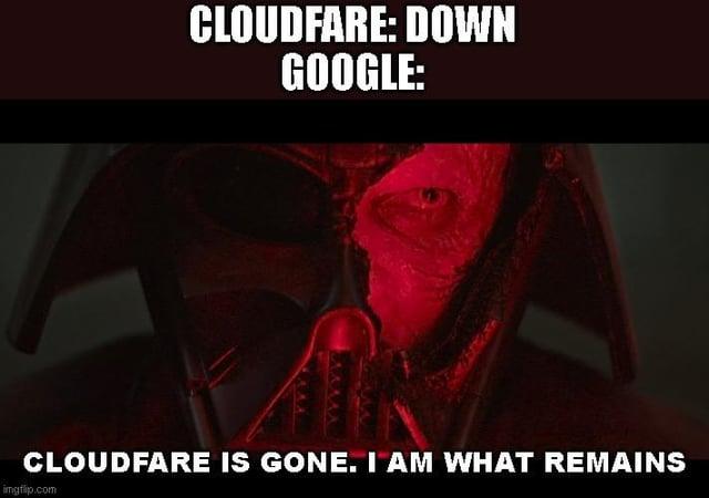 CLOUDFARE: DOWN GOOGLE: CLOUDFARE IS GONE. I AM WHAT REMAINS imgflip.com