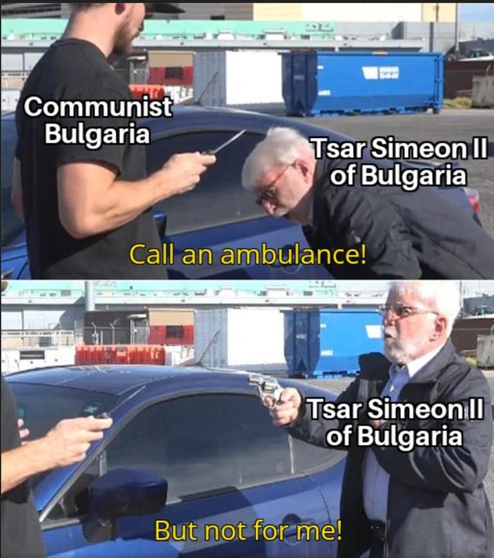 Communist Bulgaria Tsar Simeon II of Bulgaria Call an ambulance! Tsar Simeon ll of Bulgaria But not for me!