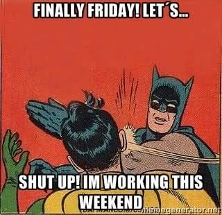 FINALLY FRIDAY! LET'S... SHUT UP! IM WORKING THIS WEEKEND CARMANDO 15megenerator.net