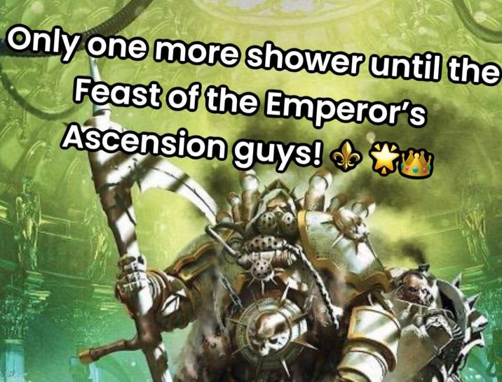 Only one more shower until the Feast of the Emperor's Ascension guys!W