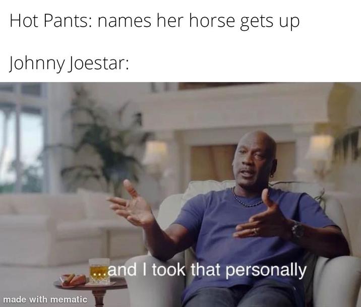 Hot Pants: names her horse gets up Johnny Joestar: made with mematic ...and I took that personally