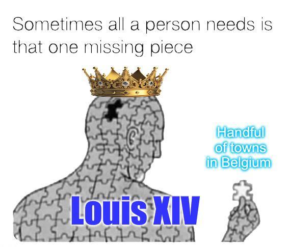 Sometimes all a person needs is that one missing piece Louis XIV The fung Handful of towns in Belgium