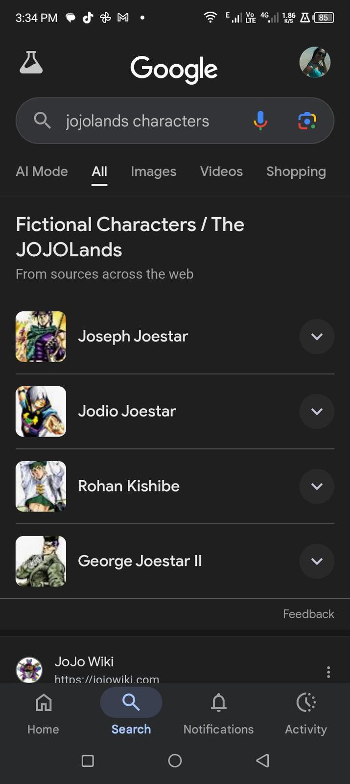 3:34 PM M • Google jojolands characters 4G El V 46 || 18685 K/S Al Mode All Images Videos Shopping Fictional Characters / The JOJOLands From sources across the web Joseph Joestar Jodio Joestar Rohan Kishibe George Joestar II JoJo Wiki https://ioiowiki.com > > Feedback C Home Search Notifications Activity