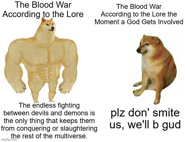 The Blood War According to the Lore The Blood War According to the Lore the Moment a God Gets Involved The endless fighting between devils and demons is the only thing that keeps them from conquering or slaughtering the rest of the multiverse. imgflip.com plz don' smite us, we'll b gud