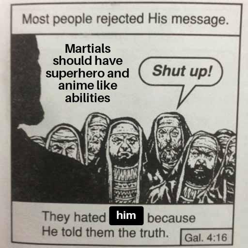 Most people rejected His message. Martials should have superhero and anime like abilities Shut up! WAAN They hated him because He told them the truth. Gal. 4:16