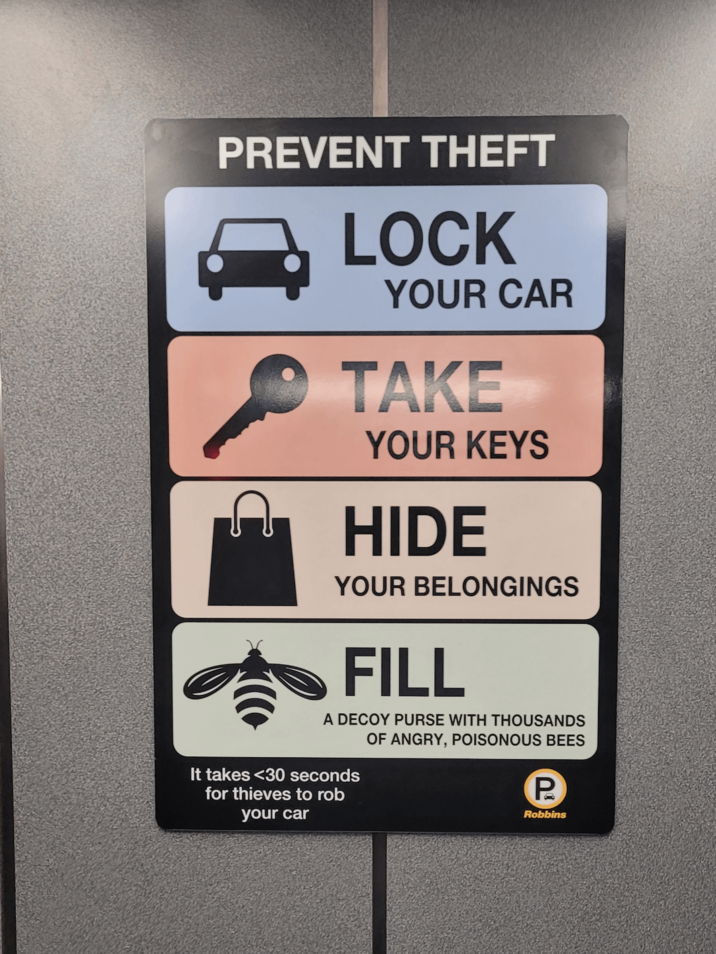 PREVENT THEFT 7 LOCK YOUR CAR TAKE YOUR KEYS HIDE YOUR BELONGINGS FILL A DECOY PURSE WITH THOUSANDS OF ANGRY, POISONOUS BEES It takes <30 seconds for thieves to rob your car P Robbins