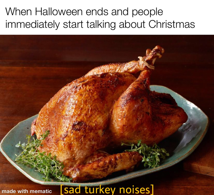 When Halloween ends and people. immediately start talking about Christmas made with mematic [sad turkey noises]