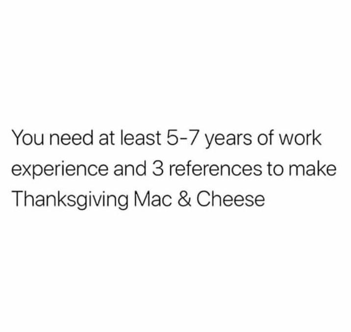 You need at least 5-7 years of work experience and 3 references to make Thanksgiving Mac & Cheese