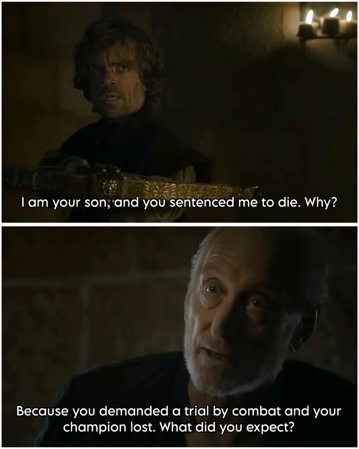 I am your son, and you sentenced me to die. Why? Because you demanded a trial by combat and your champion lost. What did you expect?