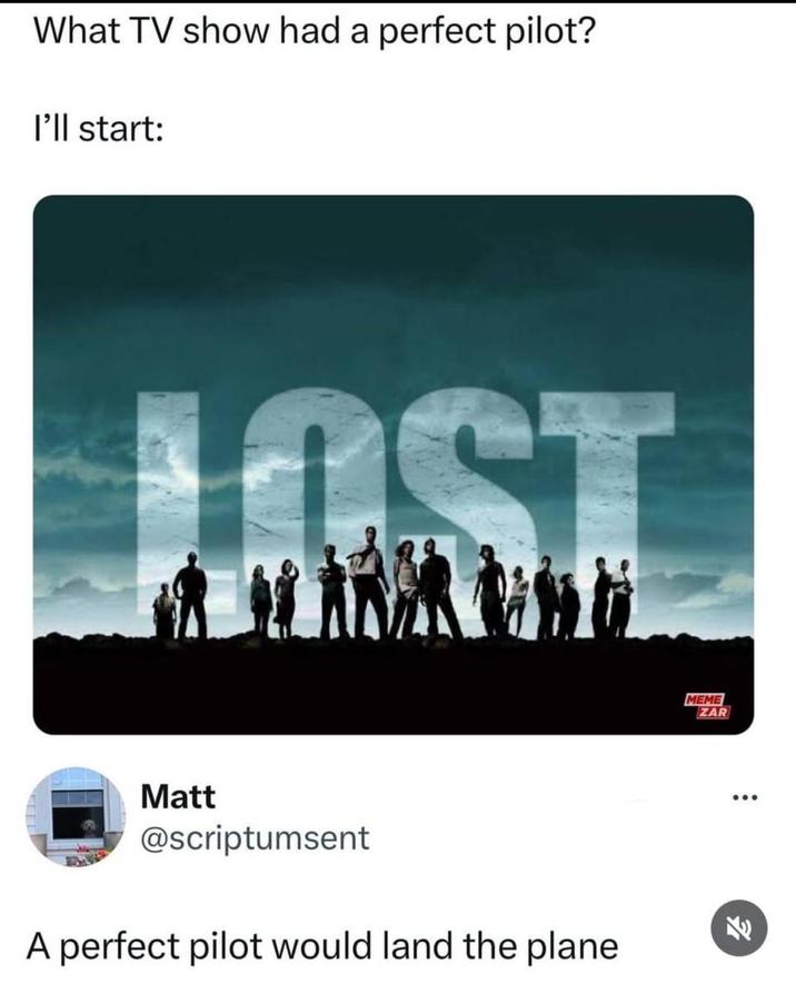 What TV show had a perfect pilot? I'll start: LOST Matt @scriptumsent A perfect pilot would land the plane MEME ZAR 600 7/1