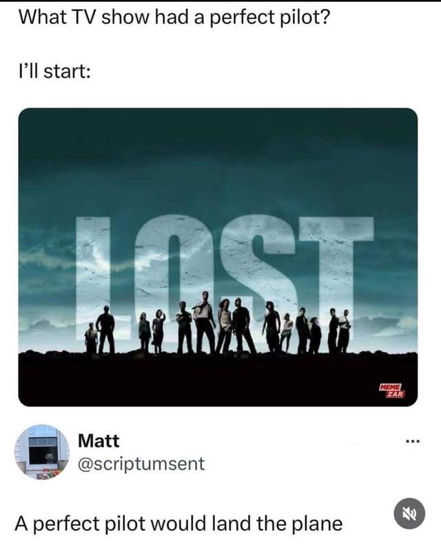 What TV show had a perfect pilot? I'll start: LOST Matt @scriptumsent A perfect pilot would land the plane MEME ZAR 600 7/1
