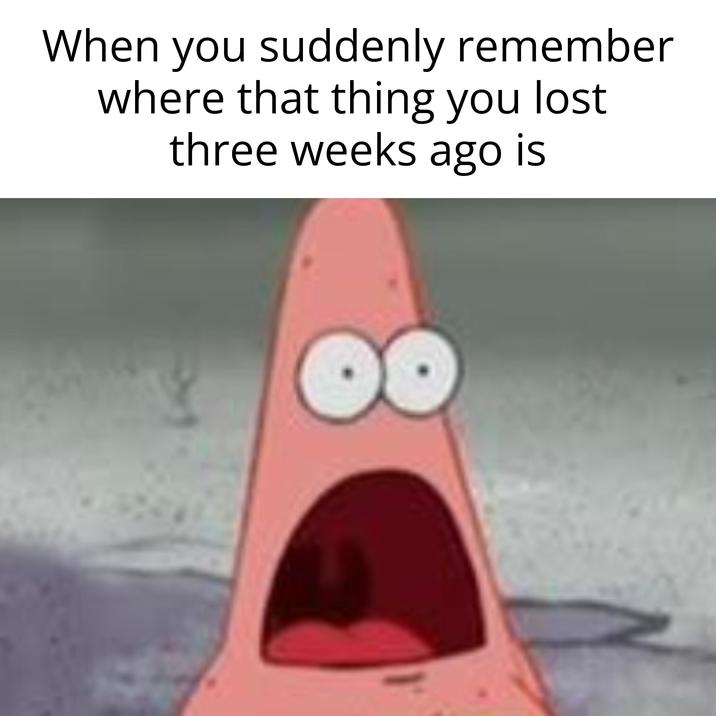 When you suddenly remember where that thing you lost three weeks ago is