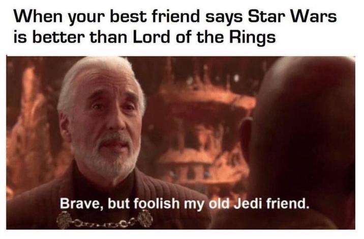 When your best friend says Star Wars is better than Lord of the Rings Brave, but foolish my old Jedi friend.