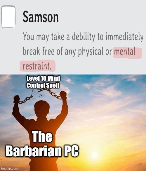 Samson You may take a debility to immediately break free of any physical or mental restraint. Level 10 Mind Control Spell The Barbarian PC imgflip.com
