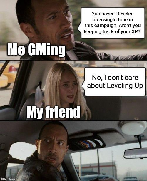 Me GMing imgflip.com You haven't leveled up a single time in this campaign. Aren't you keeping track of your XP? My friend No, I don't care about Leveling Up