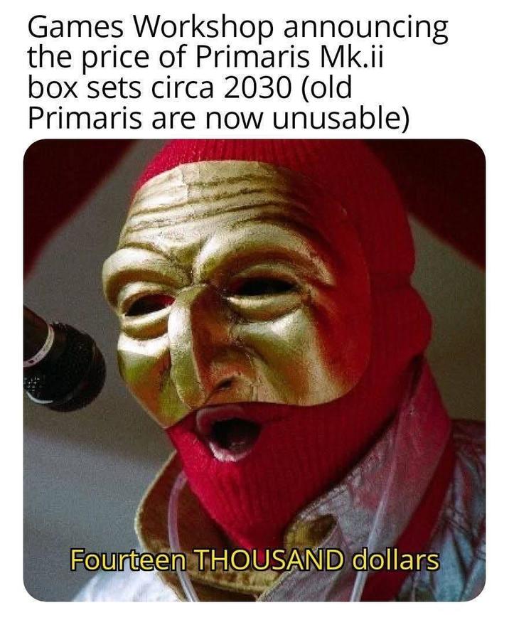 Games Workshop announcing the price of Primaris Mk.ii box sets circa 2030 (old Primaris are now unusable) Fourteen THOUSAND dollars