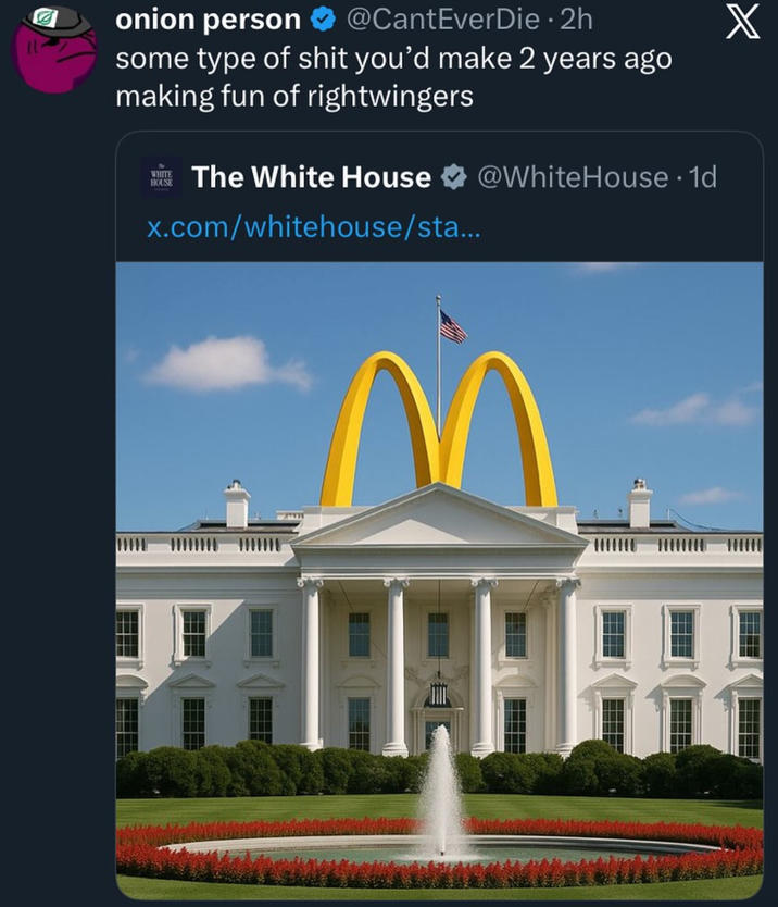 onion person @CantEverDie ⚫ 2h some type of s--- you'd make 2 years ago making fun of rightwingers WHITE HOUSE The White House @WhiteHouse. 1d x.com/whitehouse/sta... X