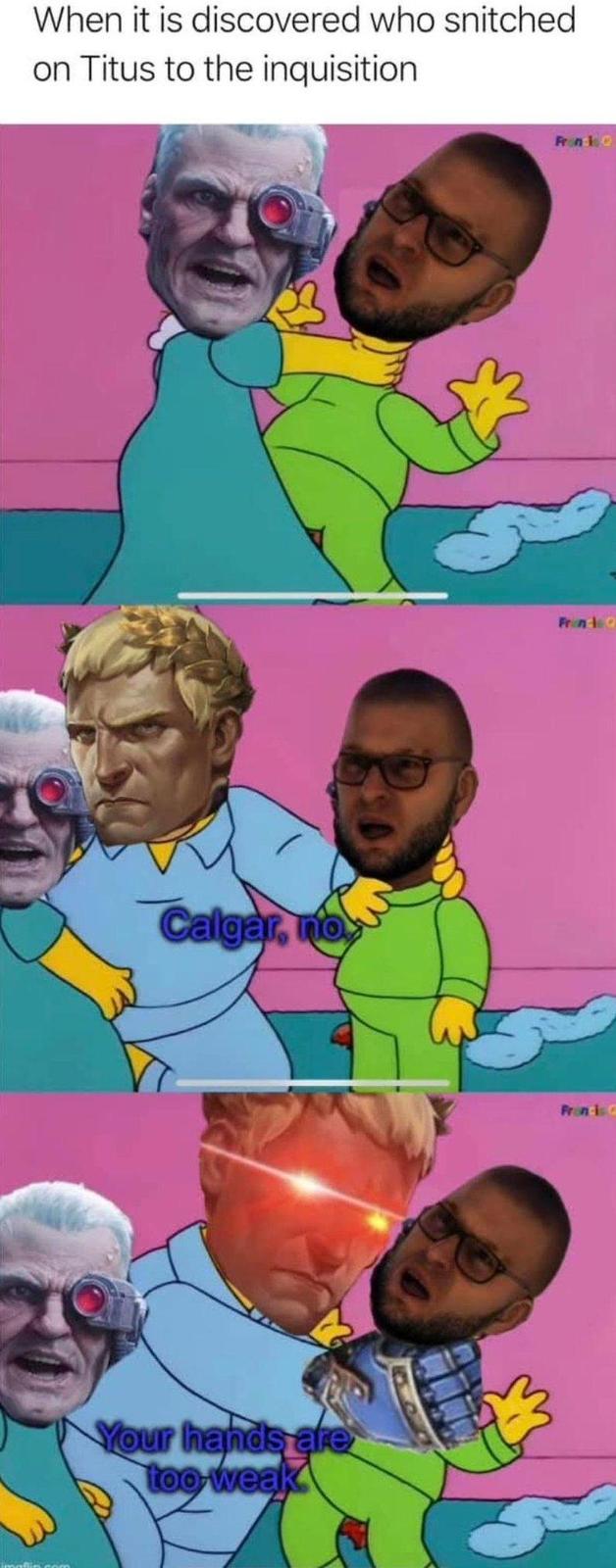 When it is discovered who snitched on Titus to the inquisition Calgar, no Your hands are too weak Francis Q Frin Francisc