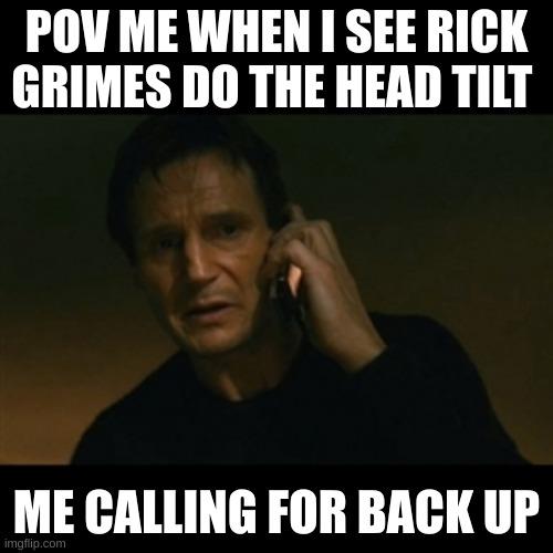 POV ME WHEN I SEE RICK GRIMES DO THE HEAD TILT ME CALLING FOR BACK UP imgflip.com