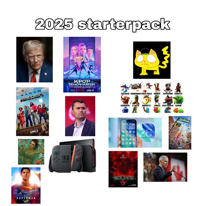 2025 starterpack HUNTRX WORLD TOUR TION HONOR BLACK MYERS BANSEN MINECRAFT MOVIE KPOP DEMON HUNTERS ONLY ON NETFLIX JUNE 20 安麗式 TRALALERO BOMBARDIRO FRULLI FRULLA ANANITO CAPPUCCINO BOBRITTO THE OIFE ONLY IN THEATERS APRIL 4 EXPERIENCE 7 MAX COCOFANTO IL CAPTO BANANITTA BONECA ECCO CAVALLO GLORBO 9:41 San Francisco 53° Party Clicy Marina Green Sen Franian, CA faceTime Calenda Prote 7525 Camera 26 Disney ZOOTOPIA 2 M Maye SHOWER α-2 NINTENDO SWITCH One Last Adventure. LOOK UP A JAMES GUNN FILM STUDIOS SUPERMAN ONLY IN THEATERS JULY 11 REALD 30 Dolby Cinema IMAX NETFLIX WINGS tv TY Search Clack ONLY IN THEATERS NOVEMBER 26