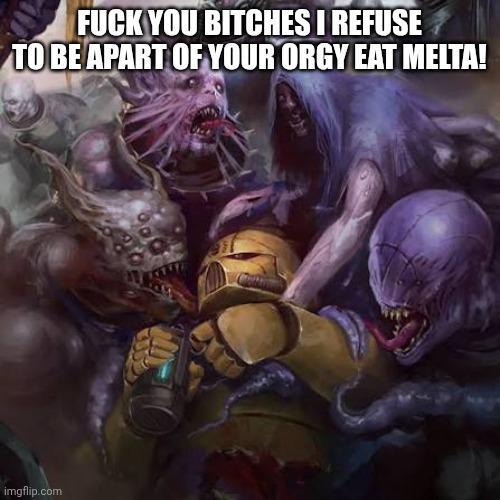 F--- YOU BITCHES I REFUSE TO BE APART OF YOUR O--- EAT MELTA! imgflip.com
