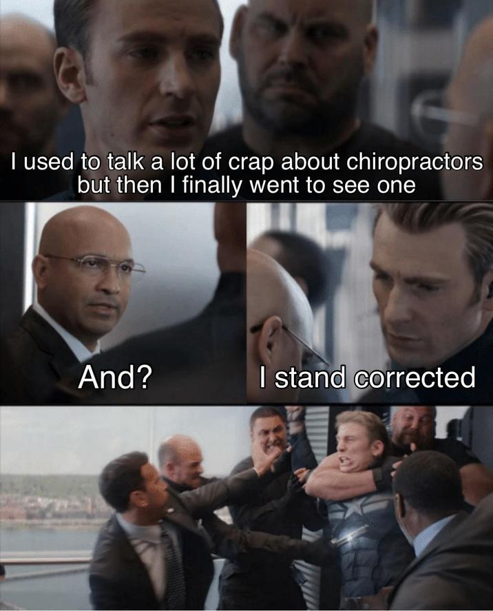 I used to talk a lot of crap about chiropractors but then I finally went to see one And? I stand corrected