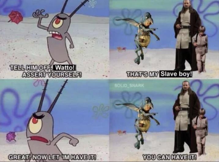 TELL HIM OFF Watto! ASSERT YOURSELF! THAT'S MY Slave boy! SOLID SNARK GREAT! NOW LET IM HAVE IT! YOU CAN HAVE IT!