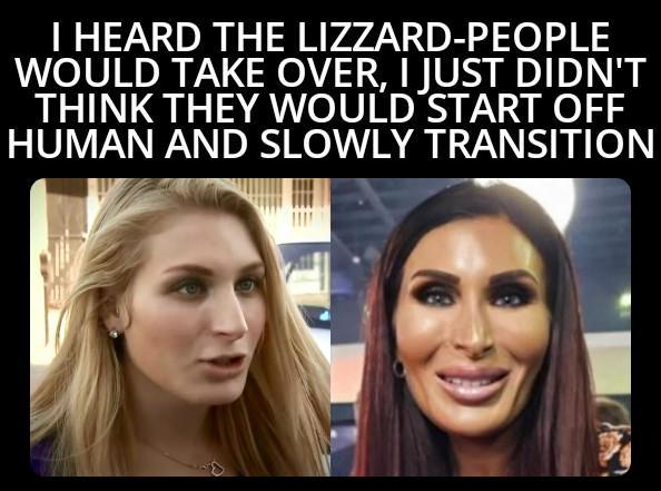 I HEARD THE LIZZARD-PEOPLE WOULD TAKE OVER, I JUST DIDN'T THINK THEY WOULD START OFF HUMAN AND SLOWLY TRANSITION