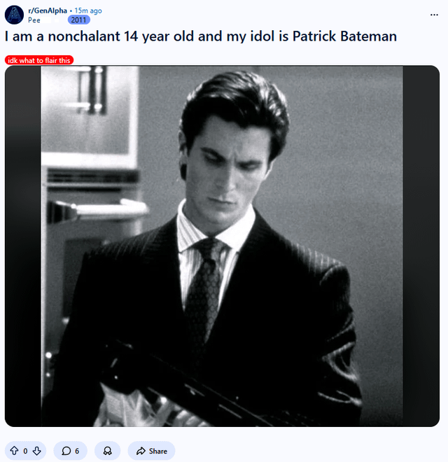 r/GenAlpha ⚫ 15m ago Pee 2011 I am a nonchalant 14 year old and my idol is Patrick Bateman idk what to flair this ☐ 6 8 Share