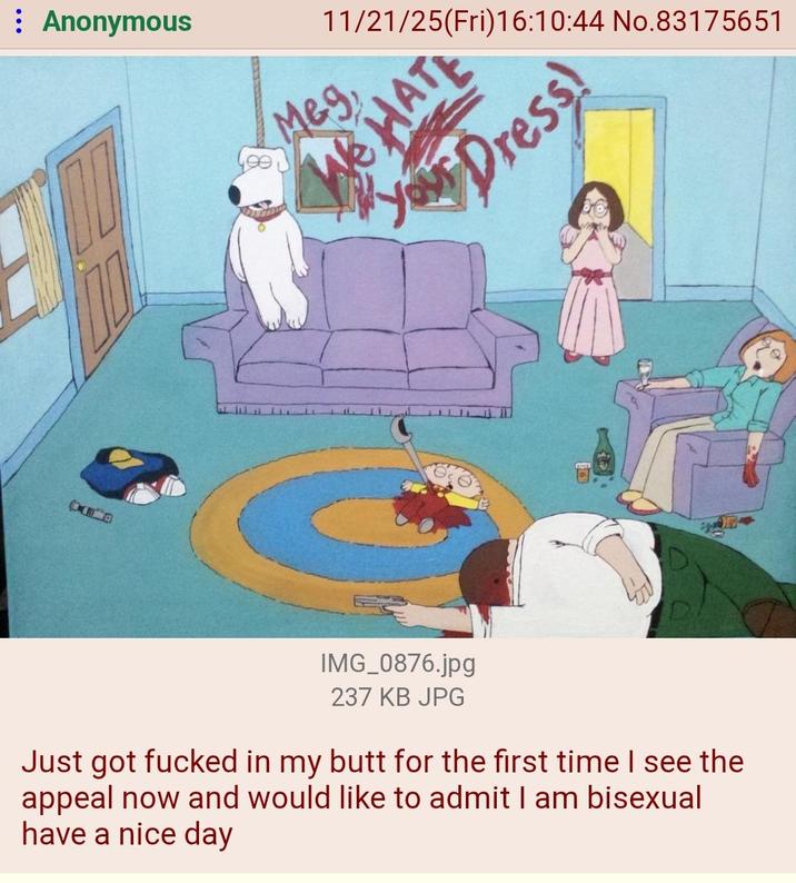 Anonymous Meg 11/21/25(Fri)16:10:44 No.83175651 HATE Your Dress! IMG_0876.jpg 237 KB JPG Just got f----- in my butt for the first time I see the appeal now and would like to admit I am bisexual have a nice day