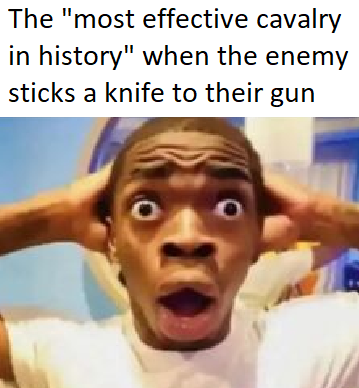The "most effective cavalry in history" when the enemy sticks a knife to their gun