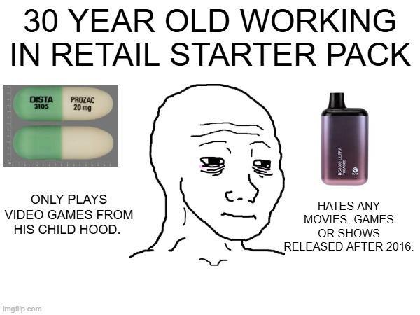 30 YEAR OLD WORKING IN RETAIL STARTER PACK DISTA PROZAC 3105 20 mg 10 ULTRA ONLY PLAYS VIDEO GAMES FROM HIS CHILD HOOD. HATES ANY MOVIES, GAMES OR SHOWS RELEASED AFTER 2016. imgflip.com