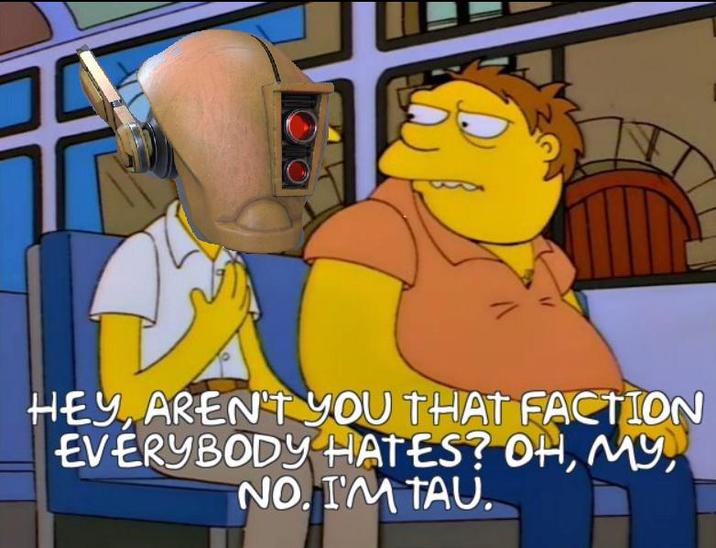 HEY AREN'T YOU THAT FACTION EVERYBODY HATES? OH, MY NO. I'M TAU.