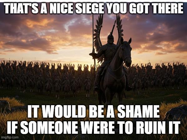 THAT'S A NICE SIEGE YOU GOT THERE IT WOULD BE A SHAME IF SOMEONE WERE TO RUIN IT imgflip.com