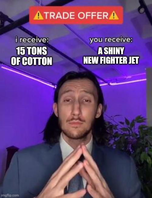 ATRADE OFFERA i receive: 15 TONS OF COTTON you receive: A SHINY NEW FIGHTER JET imgflip.com