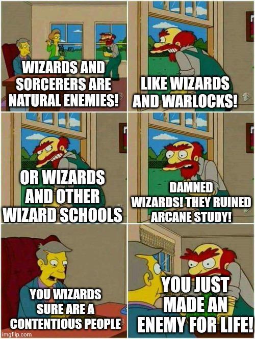WIZARDS AND SORCERERS ARE LIKE WIZARDS NATURAL ENEMIES! AND WARLOCKS! OR WIZARDS AND OTHER WIZARD SCHOOLS DAMNED WIZARDS! THEY RUINED ARCANE STUDY! YOU WIZARDS SURE ARE A YOU JUST MADE AN CONTENTIOUS PEOPLE ENEMY FOR LIFE! imgflip.com