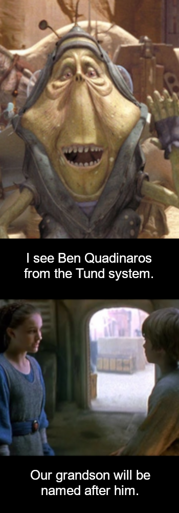 I see Ben Quadinaros from the Tund system. Our grandson will be named after him.