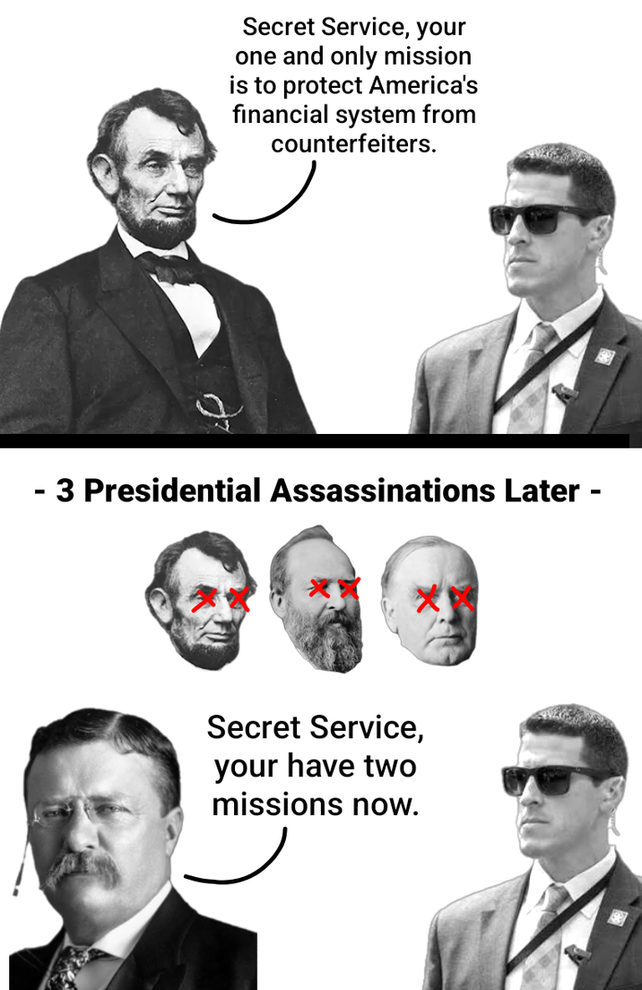 Secret Service, your one and only mission is to protect America's financial system from counterfeiters. - 3 Presidential Assassinations Later - Secret Service, your have two missions now.