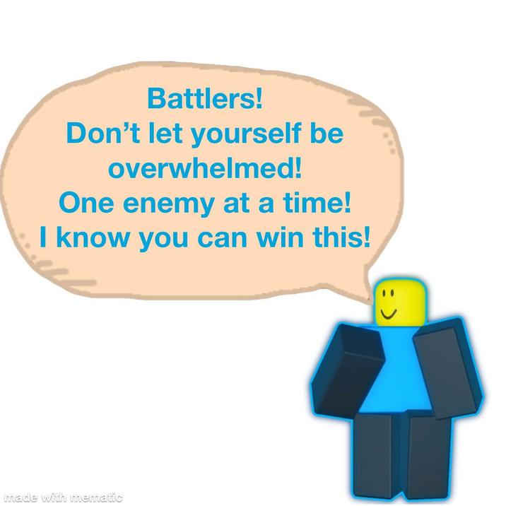 Battlers! Don't let yourself be overwhelmed! One enemy at a time! I know you can win this! made with mematic
