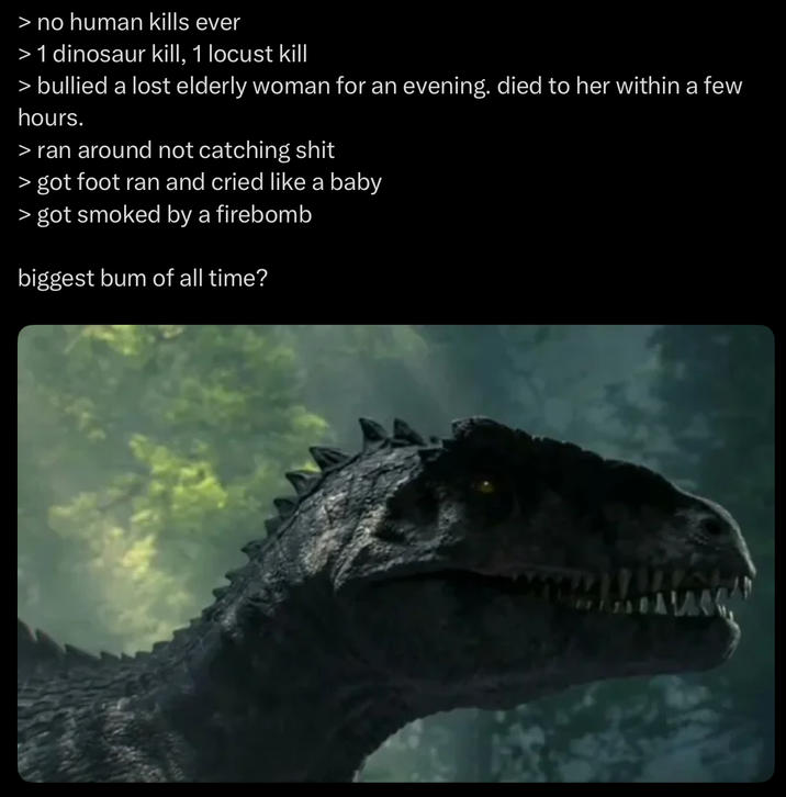 > no human kills ever > 1 dinosaur kill, 1 locust kill > bullied a lost elderly woman for an evening. died to her within a few hours. > ran around not catching s--- > got foot ran and cried like a baby > got smoked by a firebomb biggest bum of all time?