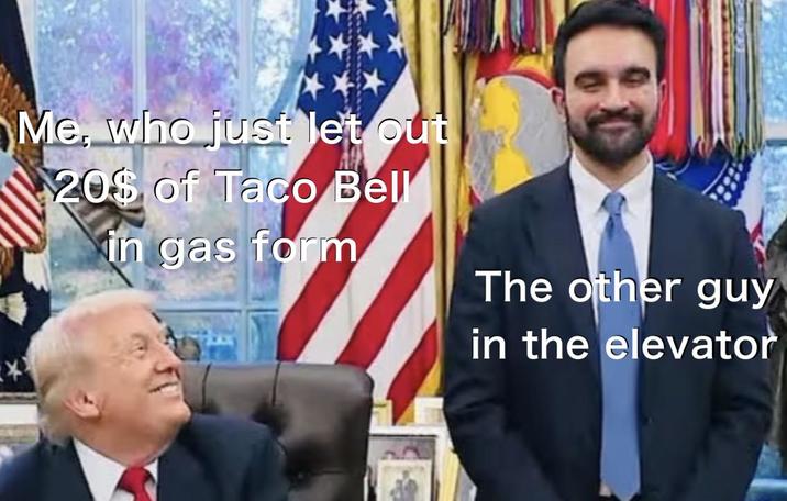 Me, who just let out 20$ of Taco Bell in gas form The other guy in the elevator