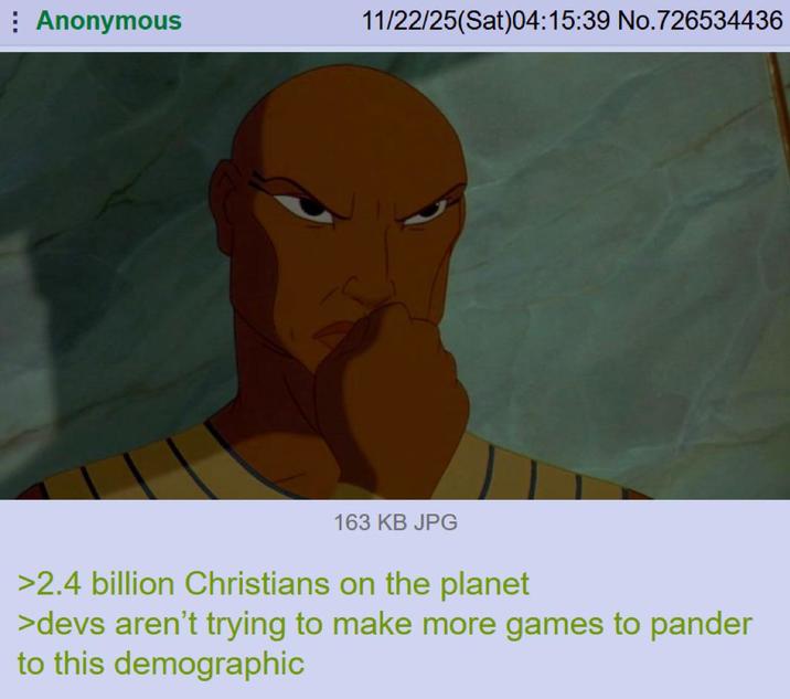 Anonymous 11/22/25(Sat)04:15:39 No.726534436 163 KB JPG >2.4 billion Christians on the planet >devs aren't trying to make more games to pander to this demographic