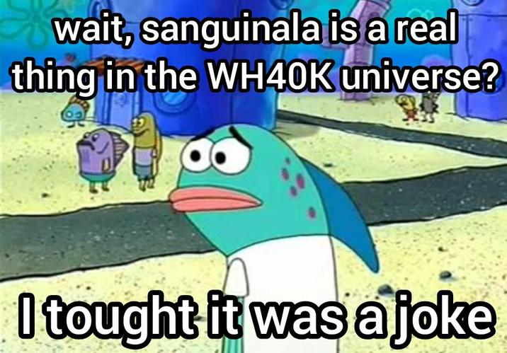 wait, sanguinala is a real thing in the WH40K universe? I tought it was a joke