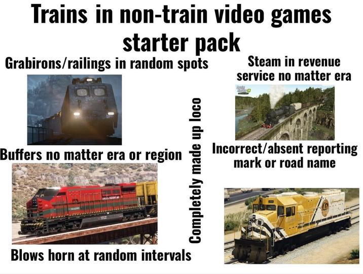 Trains in non-train video games starter pack Grabirons/railings in random spots Steam in revenue service no matter era Buffers no matter era or region Blows horn at random intervals Completely made up loco Incorrect/absent reporting mark or road name