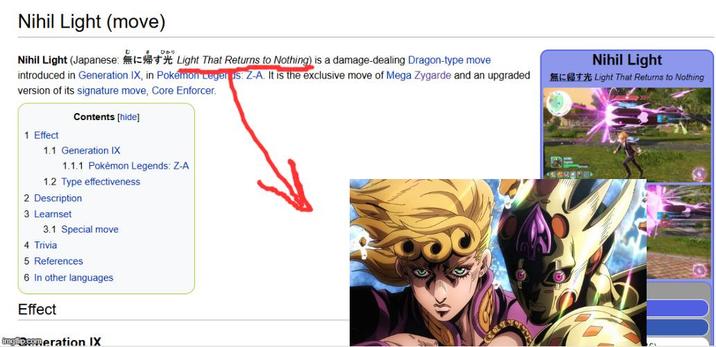 Nihil Light (move) む 8 ひかり Nihil Light (Japanese: Light That Returns to Nothing) is a damage-dealing Dragon-type move Nihil Light introduced in Generation IX, in Pokémon Legerus Z-A. It is the exclusive move of Mega Zygarde and an upgraded 無に帰す光 Light That Returns to Nothing version of its signature move, Core Enforcer. Contents [hide] 1 Effect 1.1 Generation IX 1.1.1 Pokémon Legends: Z-A 1.2 Type effectiveness 2 Description 3 Learnset 3.1 Special move 4 Trivia 5 References 6 In other languages Effect imgflip.comeration IX