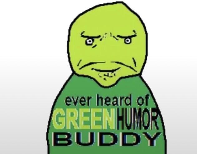 ever heard of GREEN HUMOR BUDDY